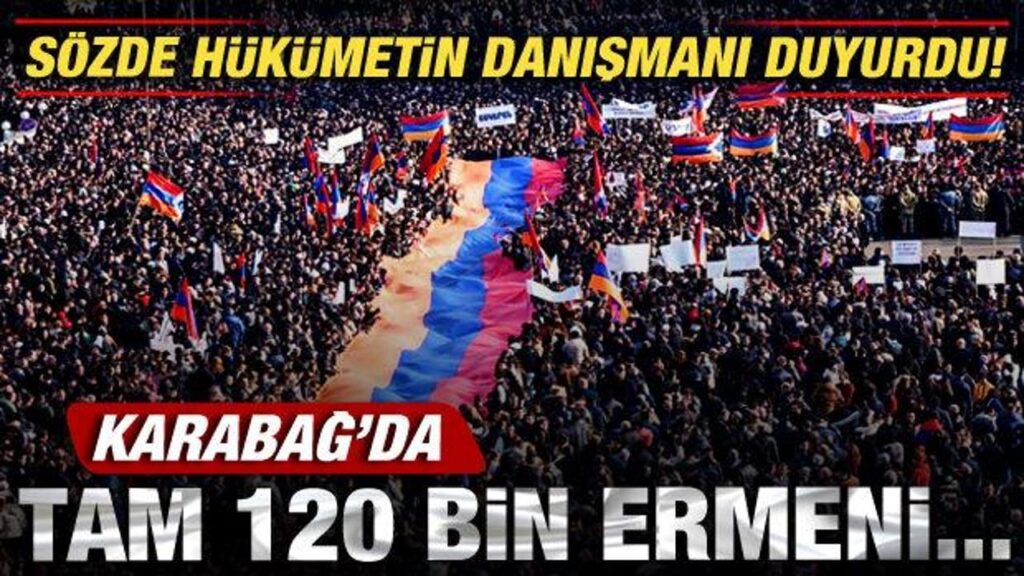 Sözde hükümetin danışmanı duyurdu! Karabağ’da tam 120 bin Ermeni…