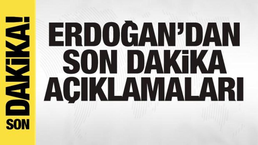 Başkan Erdoğan’dan son dakika açıklamaları
