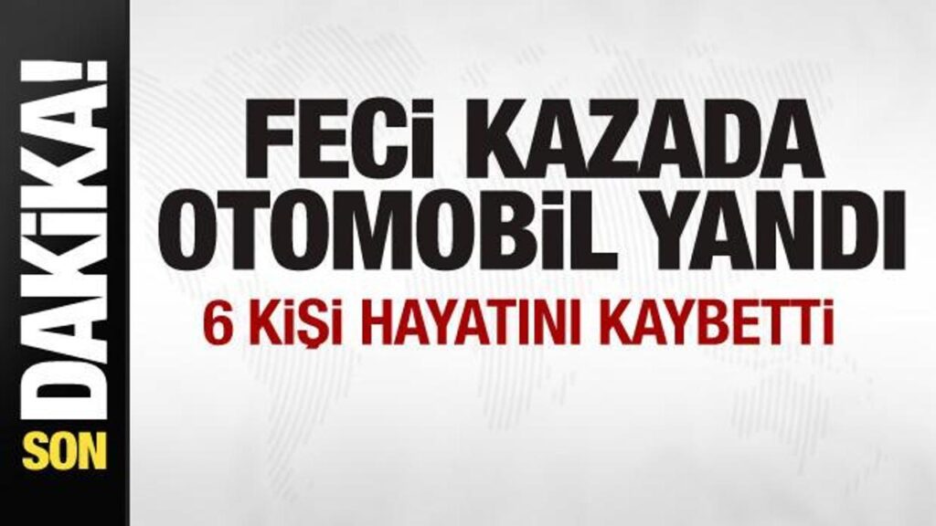 Feci kaza: Yanan otomobildeki 6 kişi hayatını kaybetti