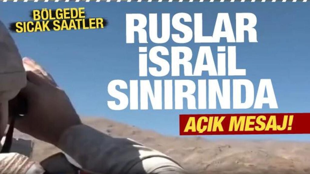 Rus askerler İsrail sınırına konuşlandı! Bölgede sıcak saatler…İsrail’e mesaj