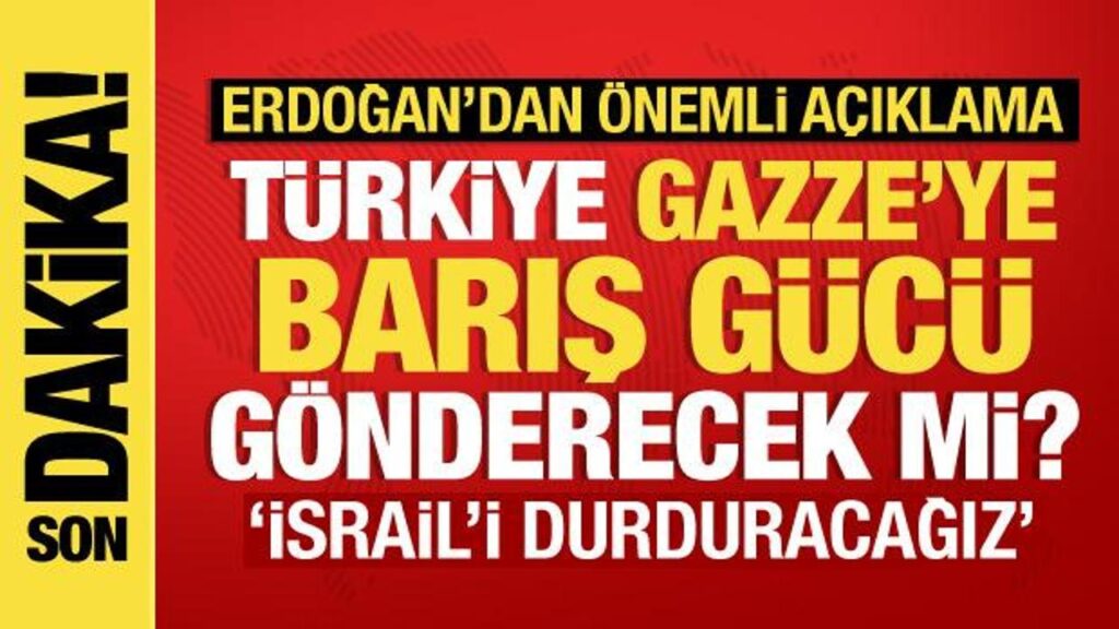 Türkiye, Gazze’ye barış gücü gönderecek mi? Erdoğan’dan son dakika açıklama
