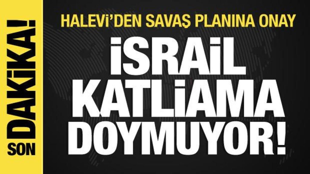 İsrail katliama doymuyor! Halevi’den savaş planına onay