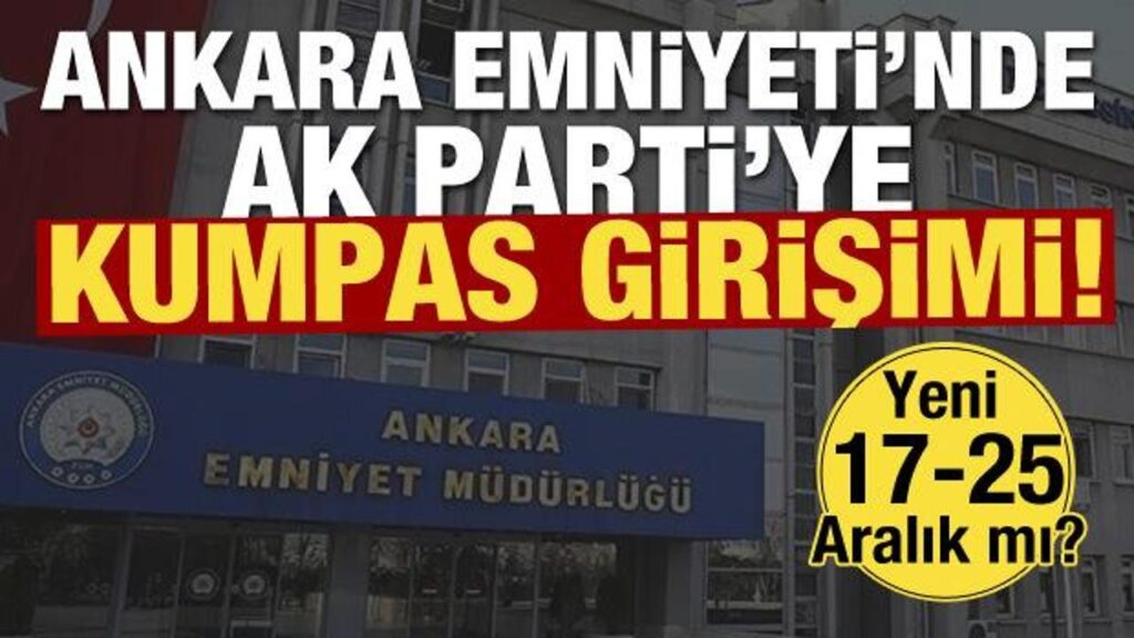 Yeni 17-25 Aralık mı? Ankara Emniyeti’nde AK Parti’ye kumpas girişimi