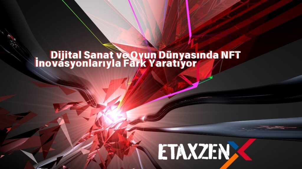 Etaxzen: NFT Çözümleriyle Dijital Varlıkların Sahipliğini Güvence Altına Alıyor